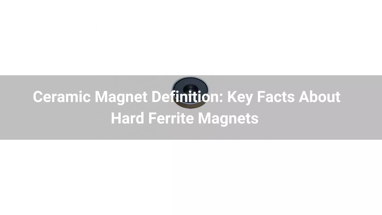 Ceramic Magnet Definition: Key Facts About Hard Ferrite Magnets 